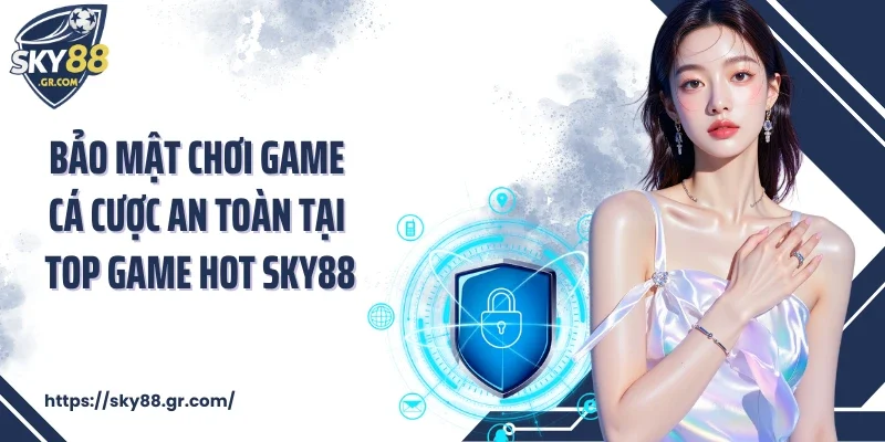 Bảo mật chơi game cá cược an toàn tại top game hot Sky88