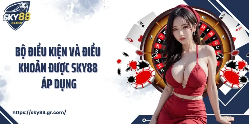 Bộ điều kiện và điều khoản được Sky88 áp dụng