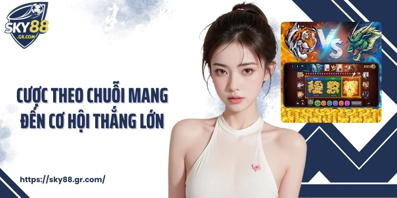Cược theo chuỗi mang đến cơ hội thắng lớn