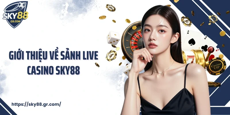 Giới thiệu về sảnh Live Casino Sky88
