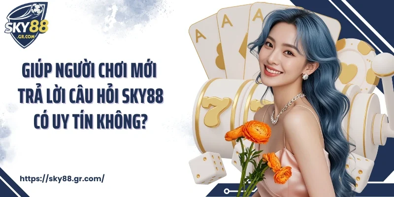 Giúp người chơi mới trả lời câu hỏi Sky88 có uy tín không