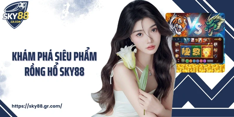 Khám phá siêu phẩm Rồng Hổ Sky88