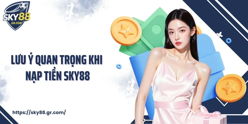 Lưu ý quan trọng khi nạp tiền Sky88