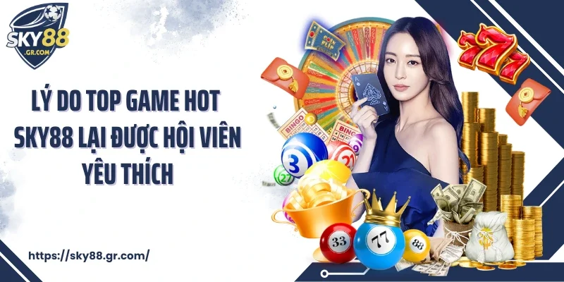 Lý do top game hot Sky88 lại được hội viên yêu thích