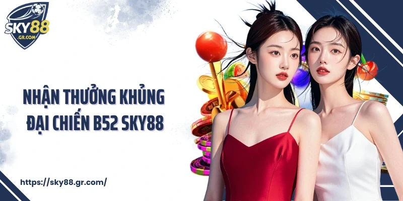 Nhận thưởng khủng đại chiến B52 Sky88