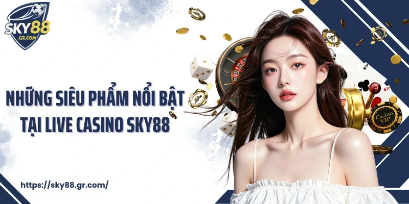 Những siêu phẩm nổi bật tại Live Casino Sky88
