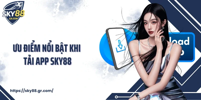 Ưu điểm nổi bật khi tải app Sky88