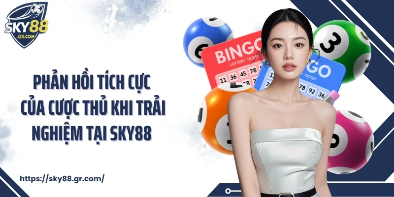 Phản hồi tích cực của cược thủ khi trải nghiệm tại Sky88