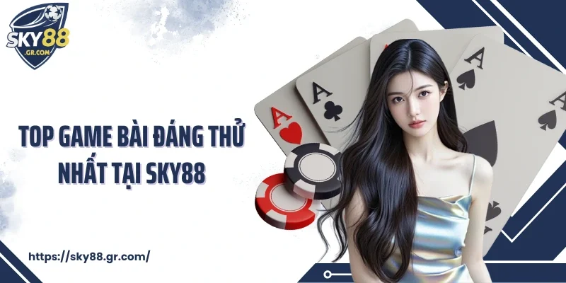 Top game bài đáng thử nhất tại Sky88